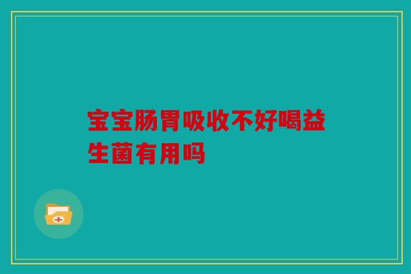 宝宝肠胃吸收不好喝益生菌有用吗