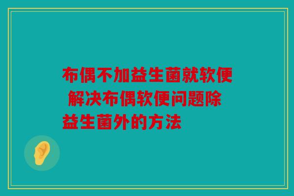 布偶不加益生菌就软便 解决布偶软便问题除益生菌外的方法