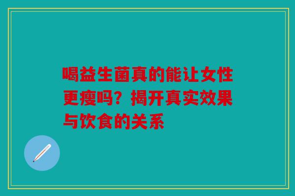 喝益生菌真的能让女性更瘦吗？揭开真实效果与饮食的关系