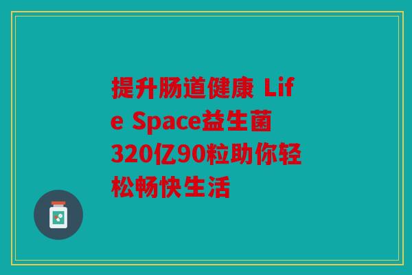 提升肠道健康 Life Space益生菌320亿90粒助你轻松畅快生活