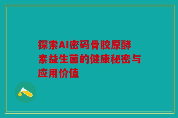探索AI密码骨胶原酵素益生菌的健康秘密与应用价值