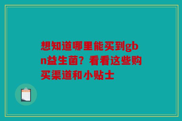 想知道哪里能买到gbn益生菌？看看这些购买渠道和小贴士
