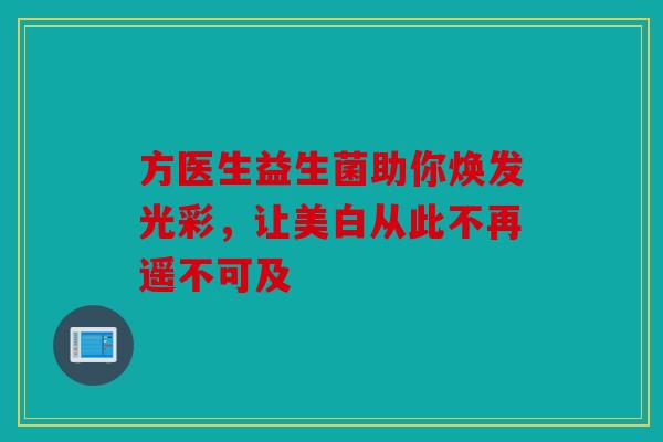 方医生益生菌助你焕发光彩，让美白从此不再遥不可及