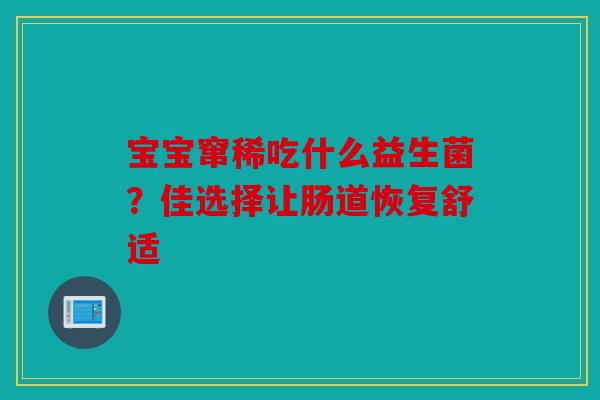 宝宝窜稀吃什么益生菌？佳选择让肠道恢复舒适
