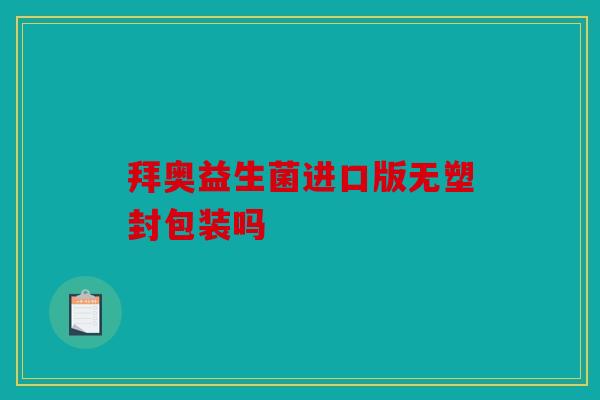 拜奥益生菌进口版无塑封包装吗