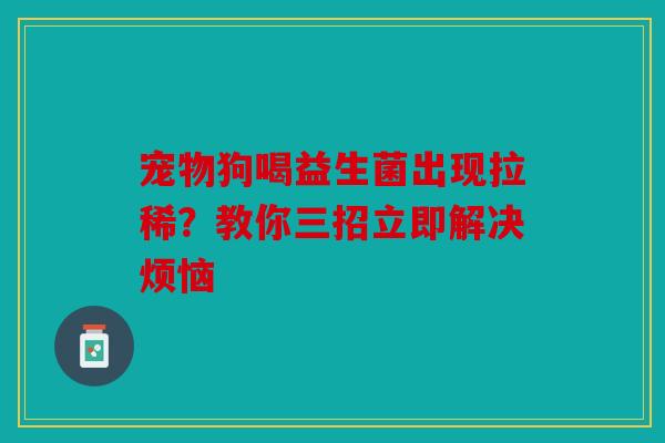 宠物狗喝益生菌出现拉稀？教你三招立即解决烦恼