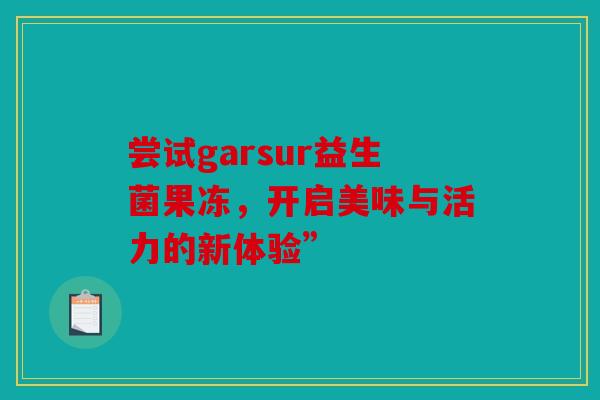 尝试garsur益生菌果冻，开启美味与活力的新体验”