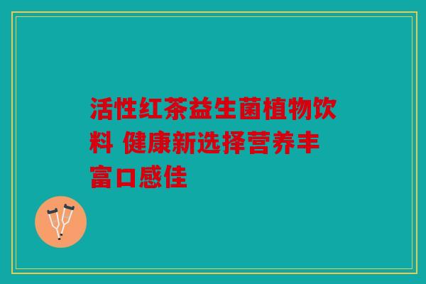 活性红茶益生菌植物饮料 健康新选择营养丰富口感佳
