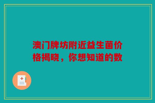 澳门牌坊附近益生菌价格揭晓，你想知道的数