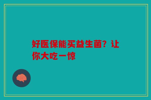 好医保能买益生菌？让你大吃一惊