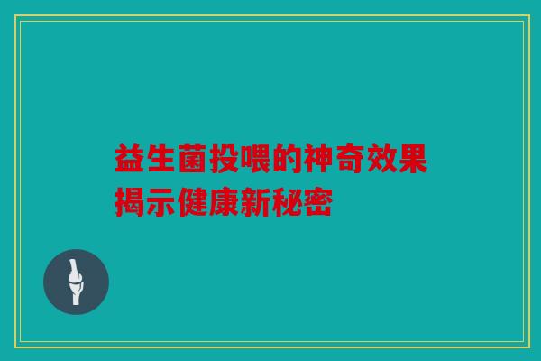 益生菌投喂的神奇效果揭示健康新秘密