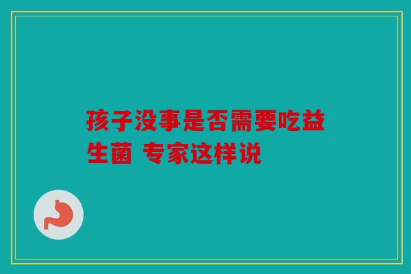 孩子没事是否需要吃益生菌 专家这样说