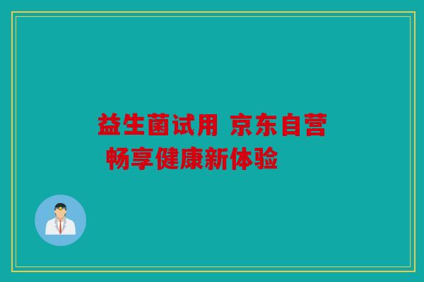 益生菌试用 京东自营 畅享健康新体验