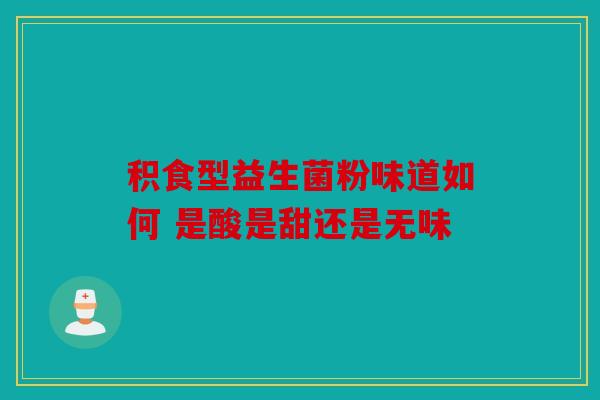 积食型益生菌粉味道如何 是酸是甜还是无味