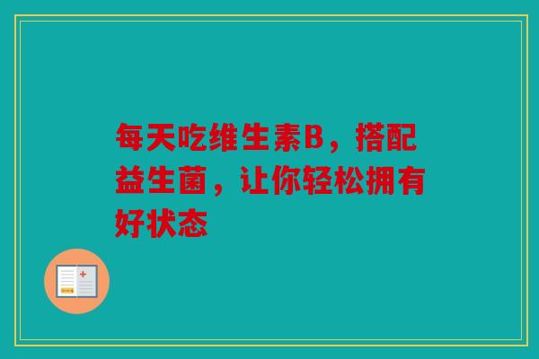 每天吃维生素B，搭配益生菌，让你轻松拥有好状态