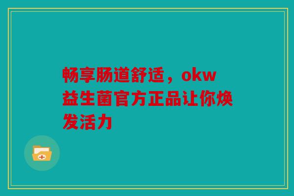 畅享肠道舒适，okw益生菌官方正品让你焕发活力