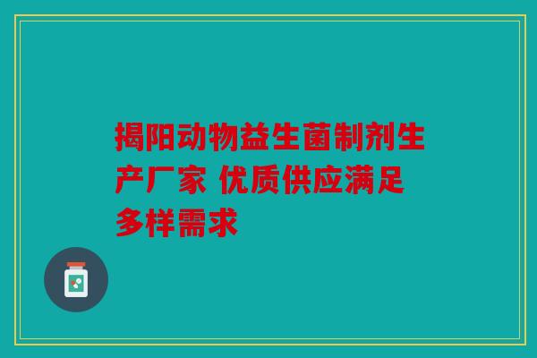 揭阳动物益生菌制剂生产厂家 优质供应满足多样需求