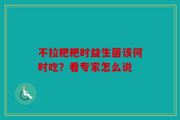 不拉粑粑时益生菌该何时吃？看专家怎么说