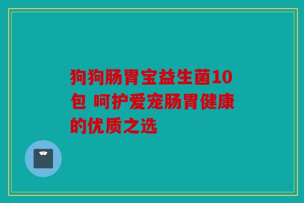 狗狗肠胃宝益生菌10包 呵护爱宠肠胃健康的优质之选