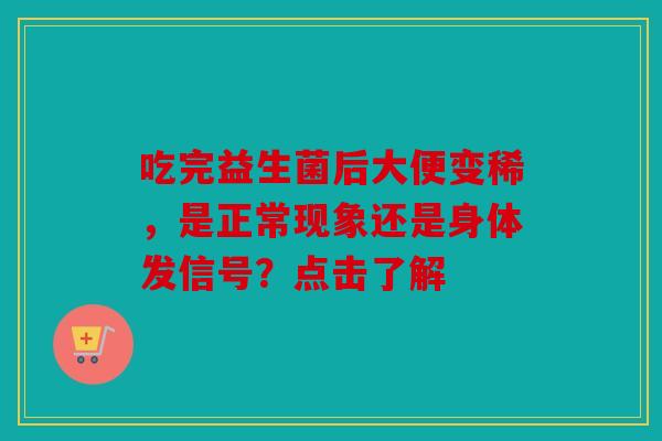 吃完益生菌后大便变稀，是正常现象还是身体发信号？点击了解