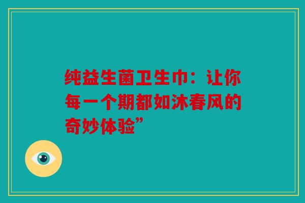 纯益生菌卫生巾：让你每一个期都如沐春风的奇妙体验”