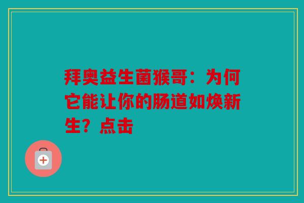 拜奥益生菌猴哥：为何它能让你的肠道如焕新生？点击