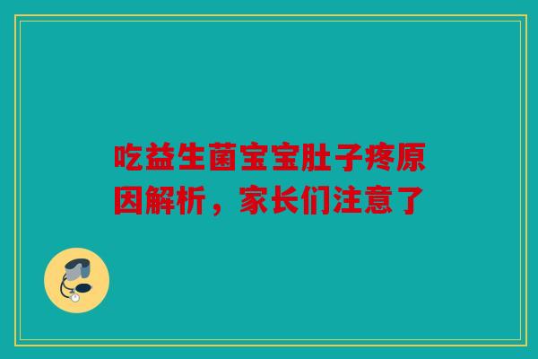 吃益生菌宝宝肚子疼原因解析，家长们注意了