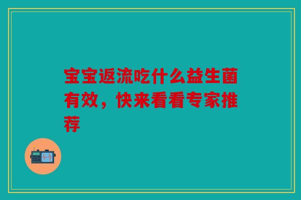 宝宝返流吃什么益生菌有效，快来看看专家推荐