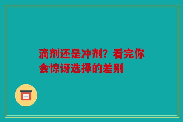 滴剂还是冲剂？看完你会惊讶选择的差别