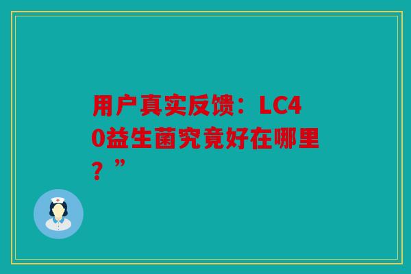 用户真实反馈：LC40益生菌究竟好在哪里？”