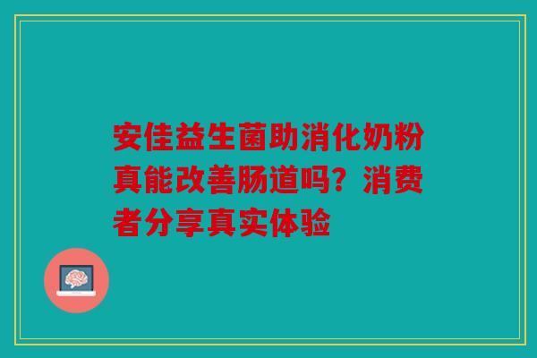 安佳益生菌助消化奶粉真能改善肠道吗？消费者分享真实体验