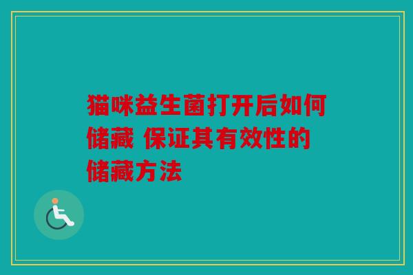 猫咪益生菌打开后如何储藏 保证其有效性的储藏方法
