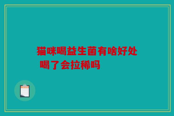 猫咪喝益生菌有啥好处 喝了会拉稀吗
