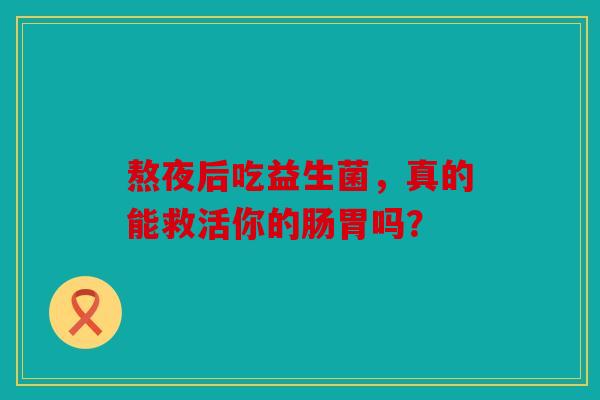 熬夜后吃益生菌，真的能救活你的肠胃吗？