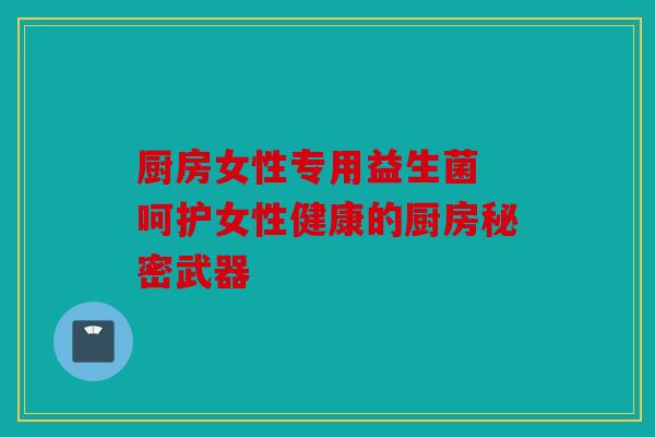 厨房女性专用益生菌 呵护女性健康的厨房秘密武器