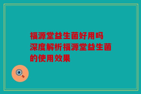 福源堂益生菌好用吗 深度解析福源堂益生菌的使用效果