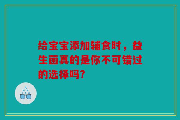 给宝宝添加辅食时，益生菌真的是你不可错过的选择吗？