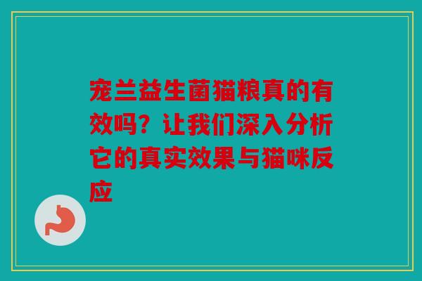 宠兰益生菌猫粮真的有效吗？让我们深入分析它的真实效果与猫咪反应