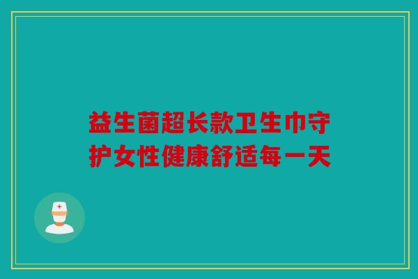 益生菌超长款卫生巾守护女性健康舒适每一天