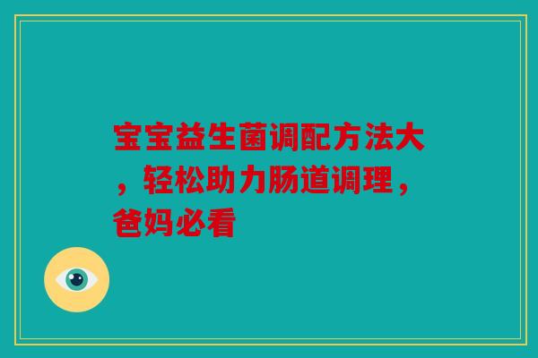 宝宝益生菌调配方法大，轻松助力肠道调理，爸妈必看