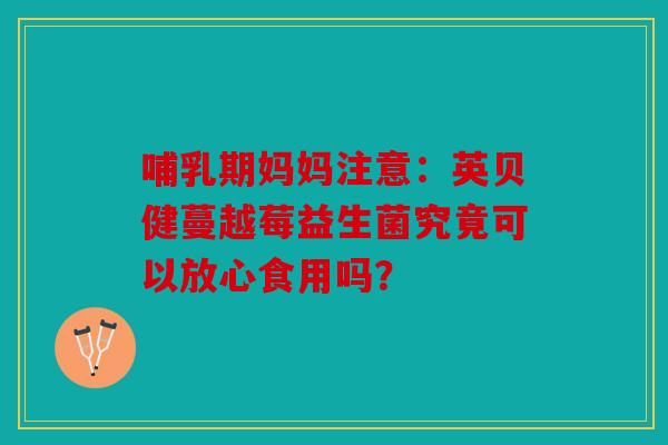 哺乳期妈妈注意：英贝健蔓越莓益生菌究竟可以放心食用吗？