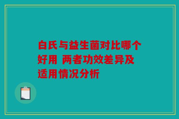 白氏与益生菌对比哪个好用 两者功效差异及适用情况分析