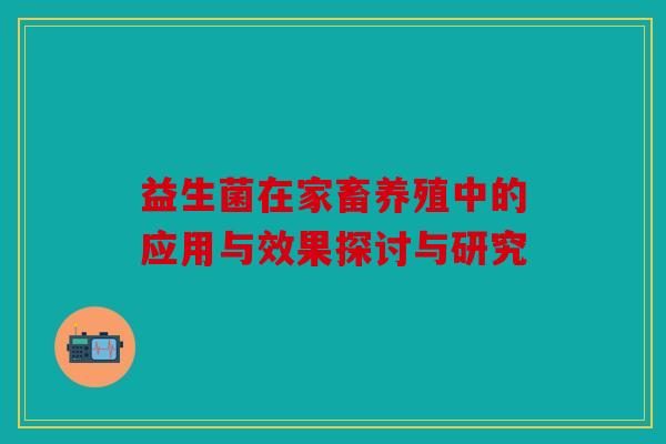 益生菌在家畜养殖中的应用与效果探讨与研究