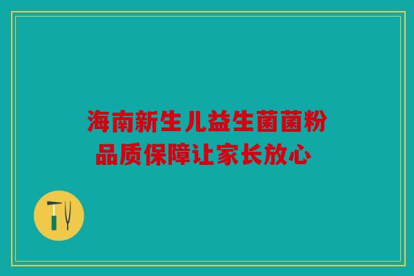 海南新生儿益生菌菌粉 品质保障让家长放心