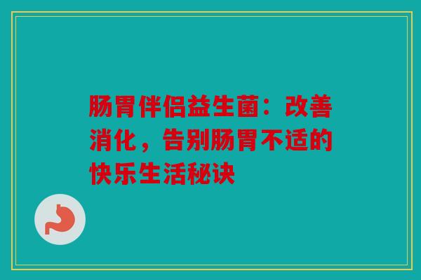肠胃伴侣益生菌：改善消化，告别肠胃不适的快乐生活秘诀