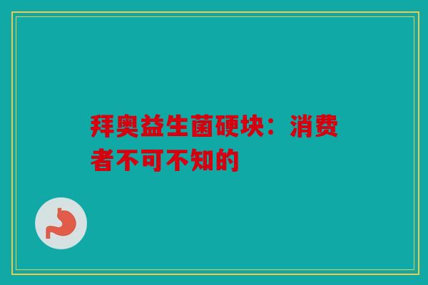 拜奥益生菌硬块：消费者不可不知的