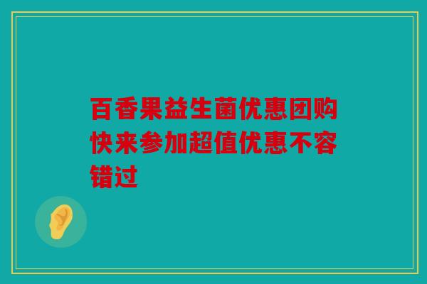 百香果益生菌优惠团购快来参加超值优惠不容错过