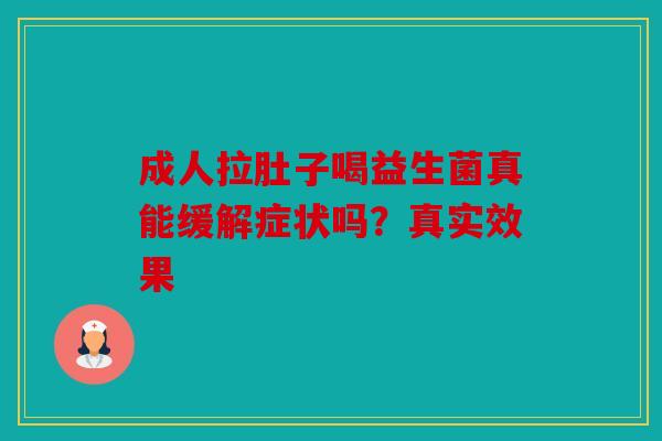 成人拉肚子喝益生菌真能缓解症状吗？真实效果