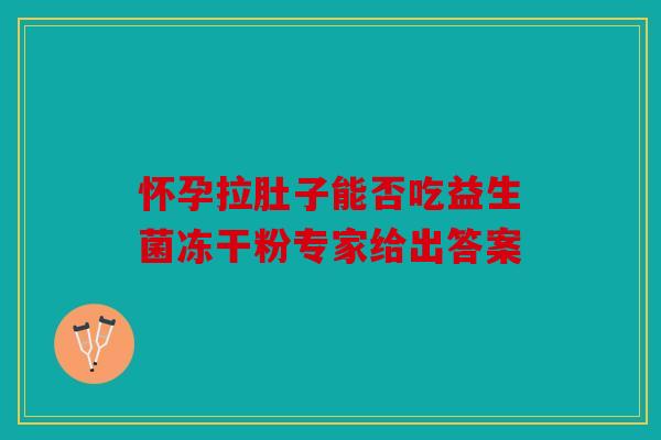 怀孕拉肚子能否吃益生菌冻干粉专家给出答案