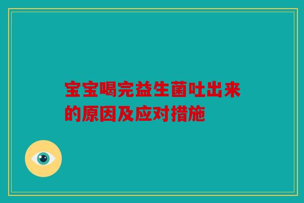宝宝喝完益生菌吐出来的原因及应对措施